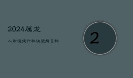 2024属龙人财运提升秘诀：坚持目标，稳中求变