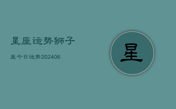 星座运势狮子座今日运势(20240605) 星座运势狮子座今日运势(20240605)