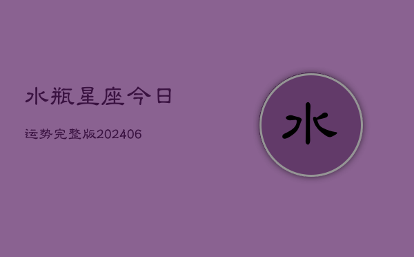 水瓶星座今日运势完整版(20240605) 水瓶星座今日运势完整版(20240605)
